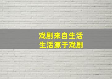 戏剧来自生活 生活源于戏剧